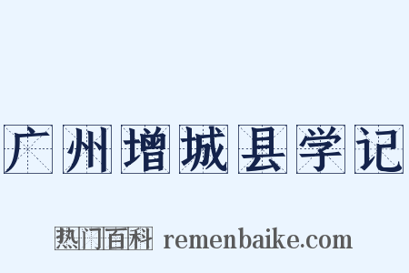 广州增城县学记是什么意思的图片